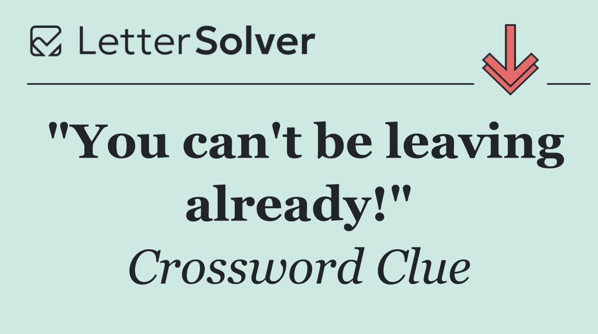 "You can't be leaving already!"