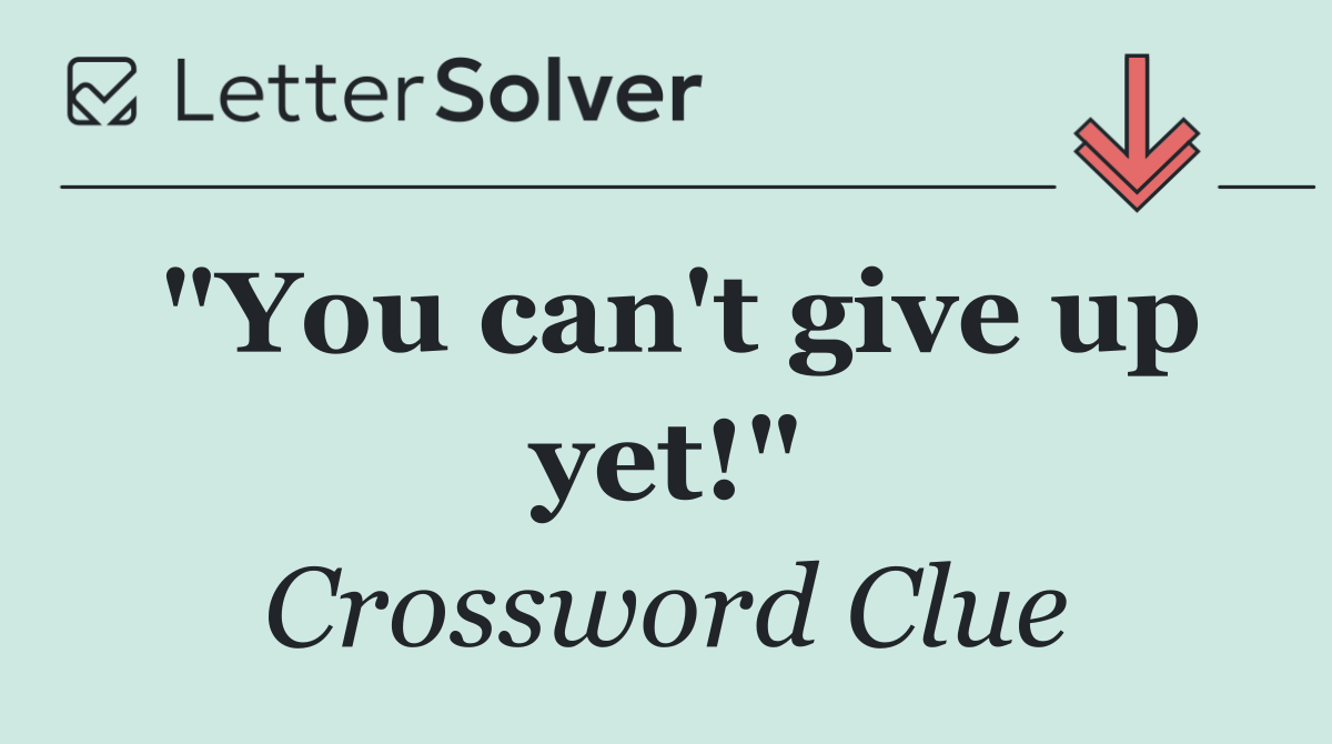 "You can't give up yet!"