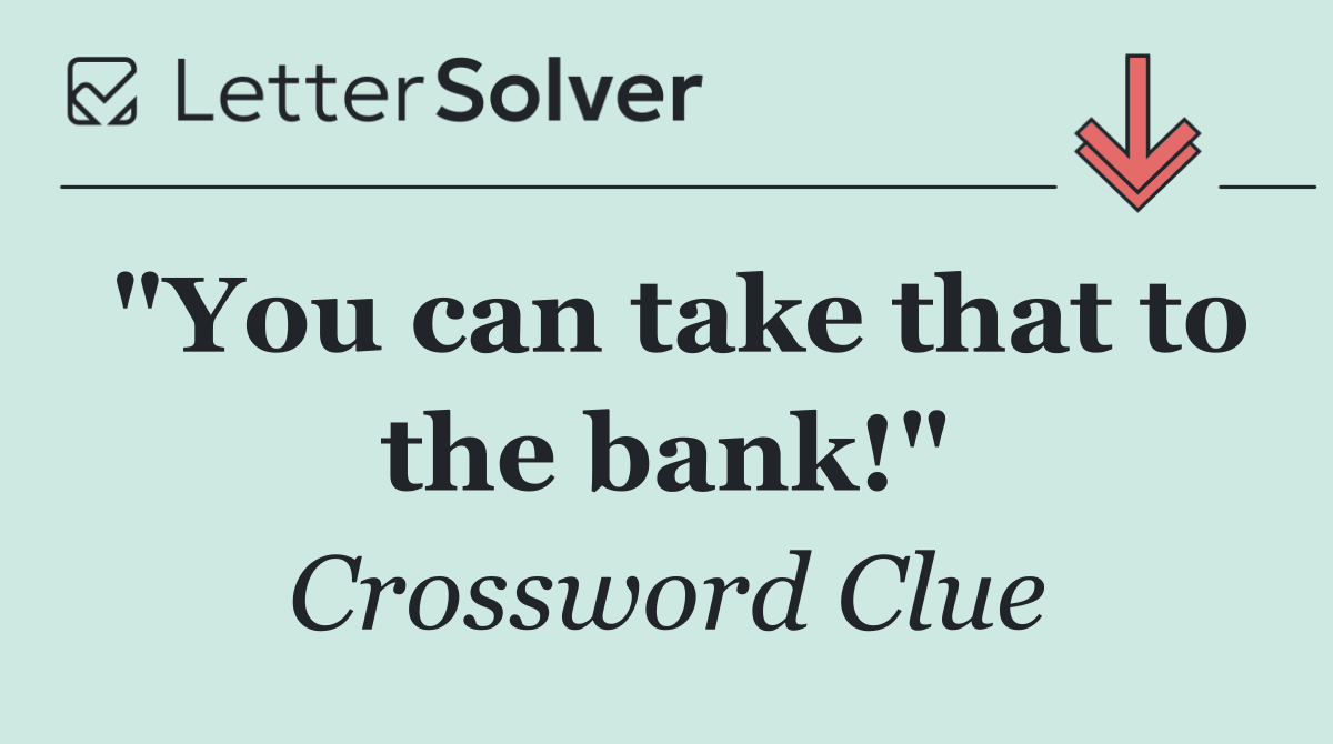 "You can take that to the bank!"