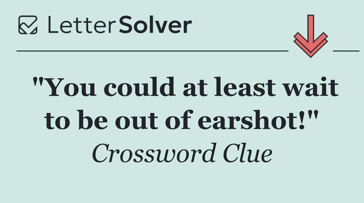 "You could at least wait to be out of earshot!"