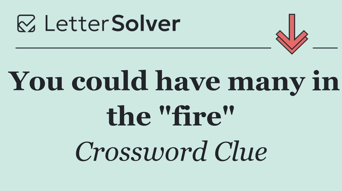 You could have many in the "fire"
