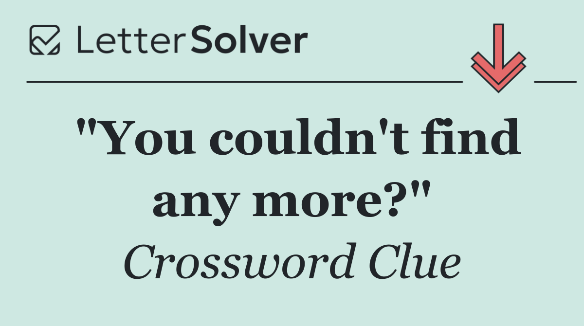 "You couldn't find any more?"