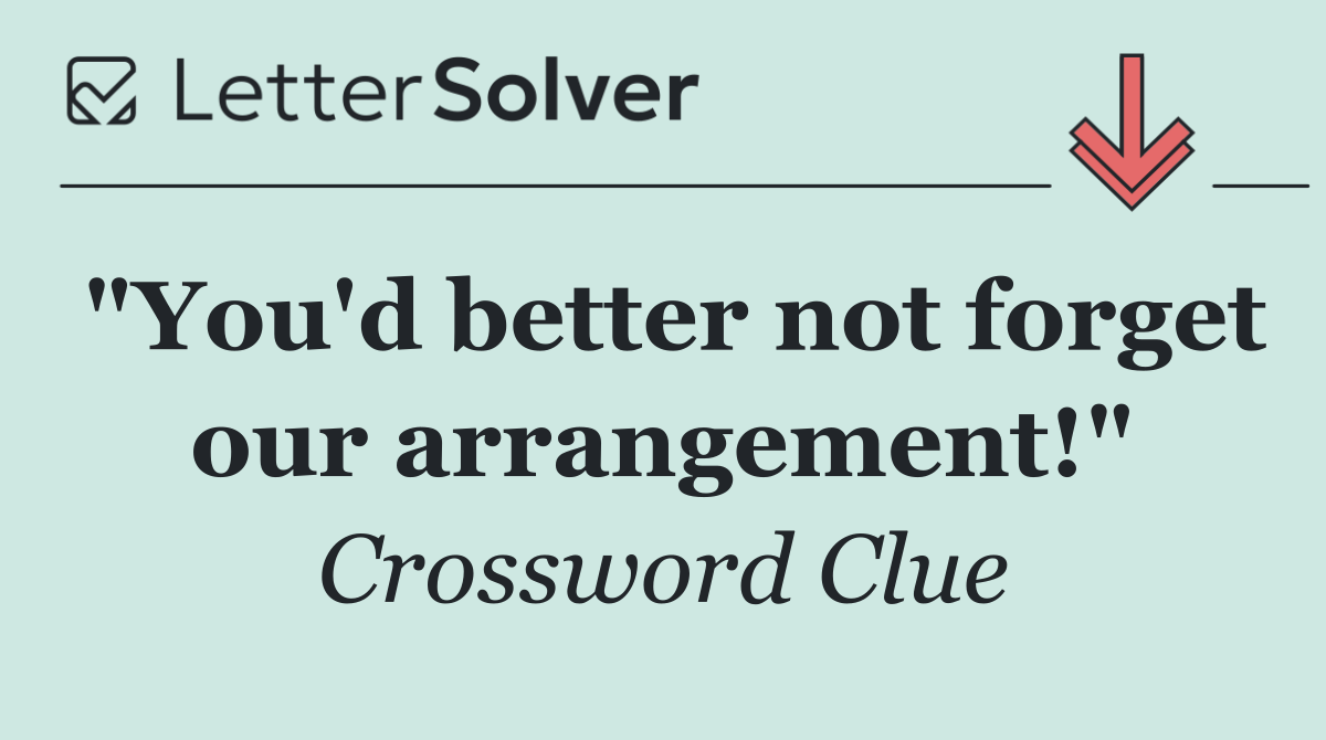 "You'd better not forget our arrangement!"