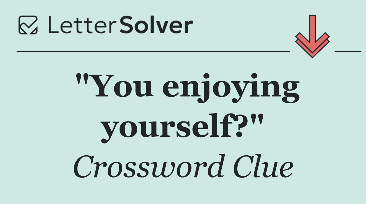 "You enjoying yourself?"