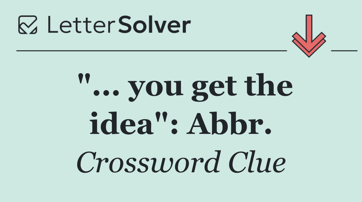 "... you get the idea": Abbr.