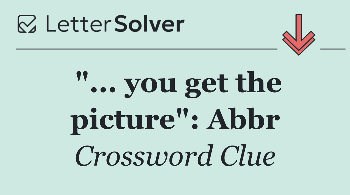 "... you get the picture": Abbr