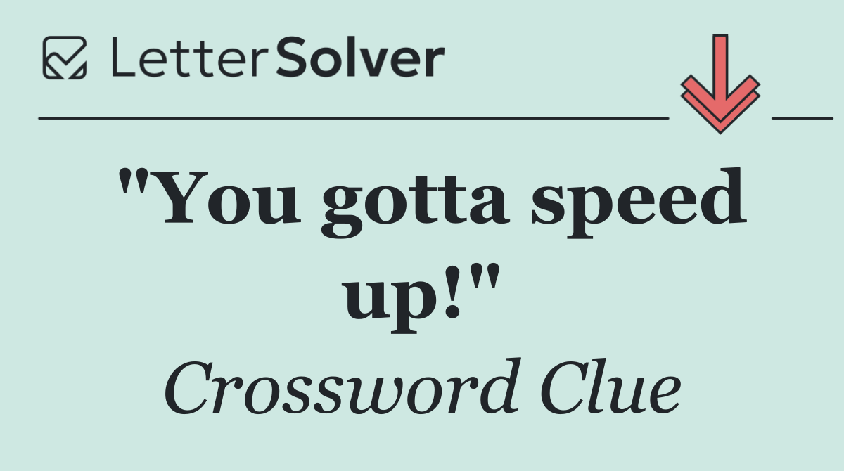 "You gotta speed up!"