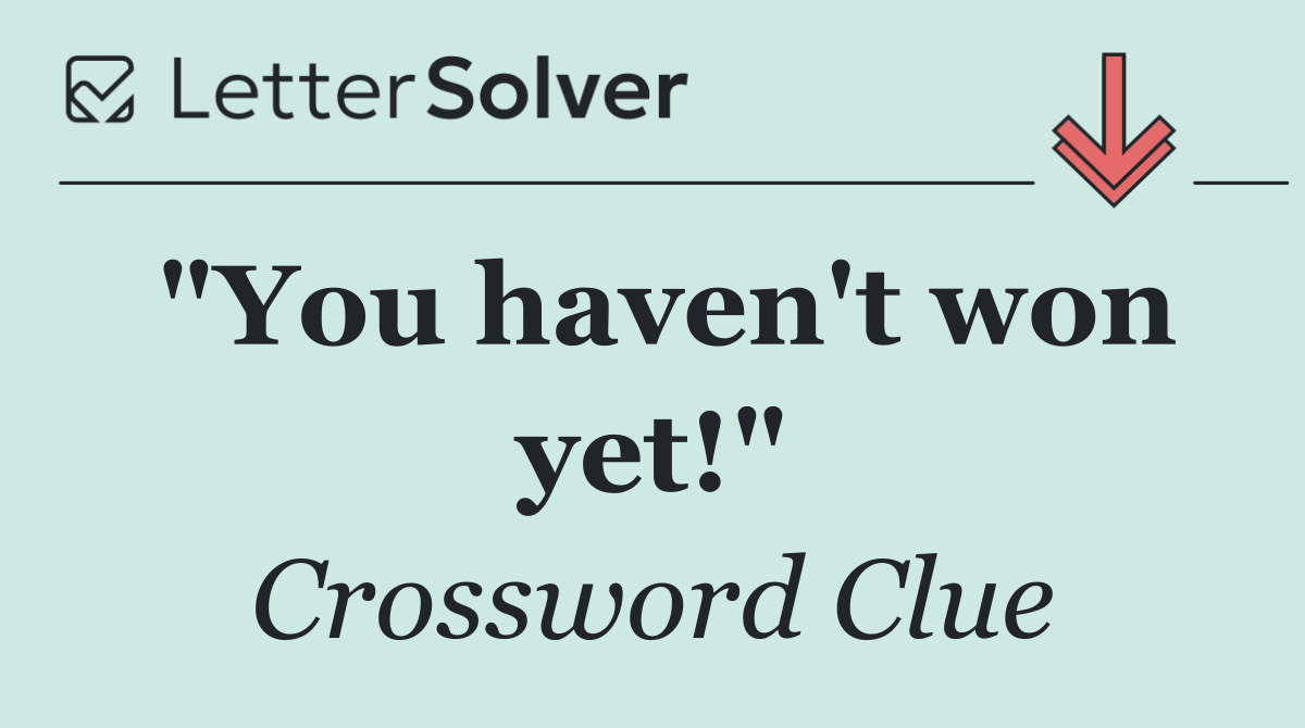 "You haven't won yet!"