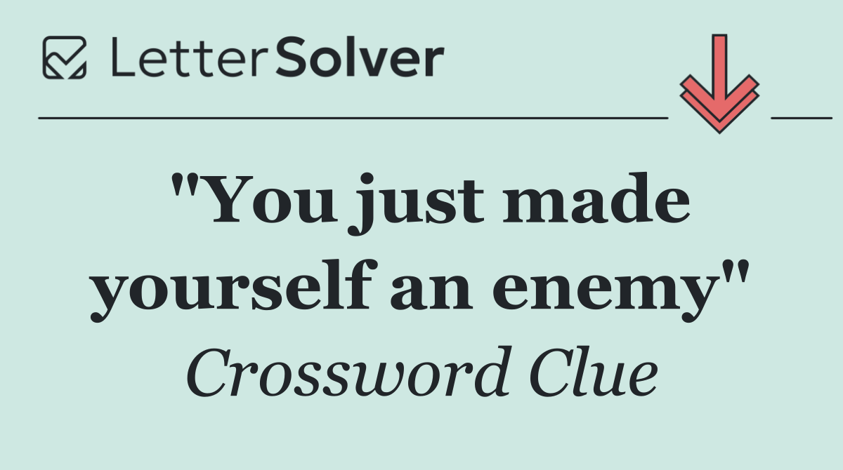 "You just made yourself an enemy"