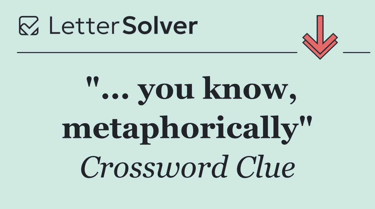 "... you know, metaphorically"