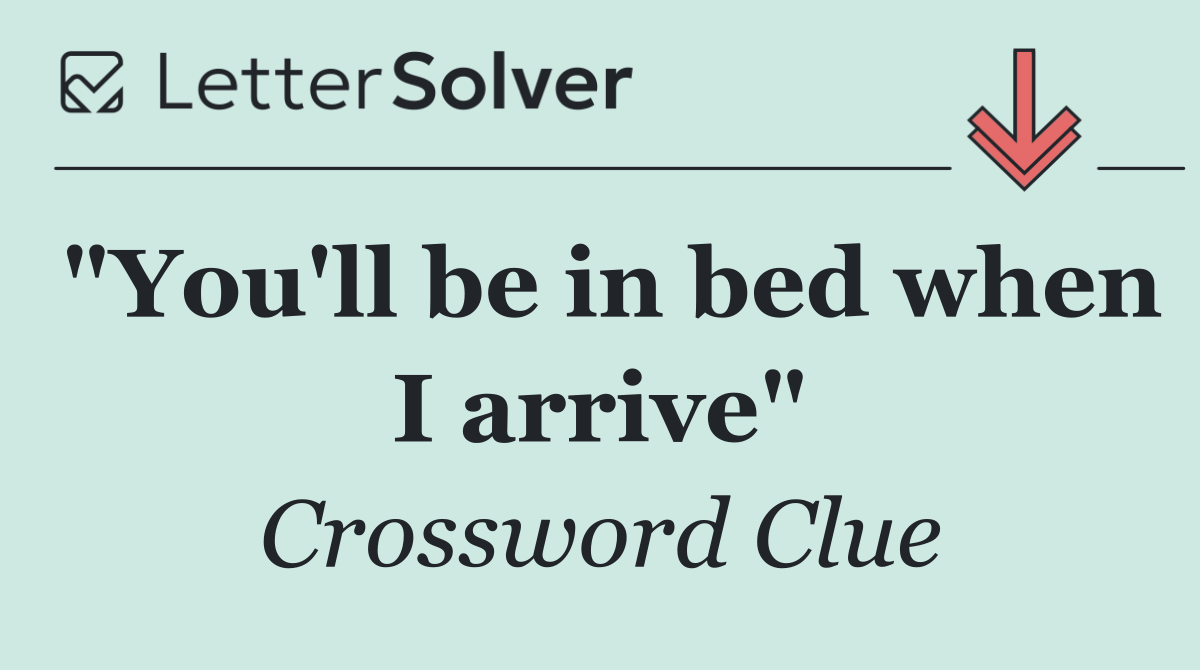 "You'll be in bed when I arrive"