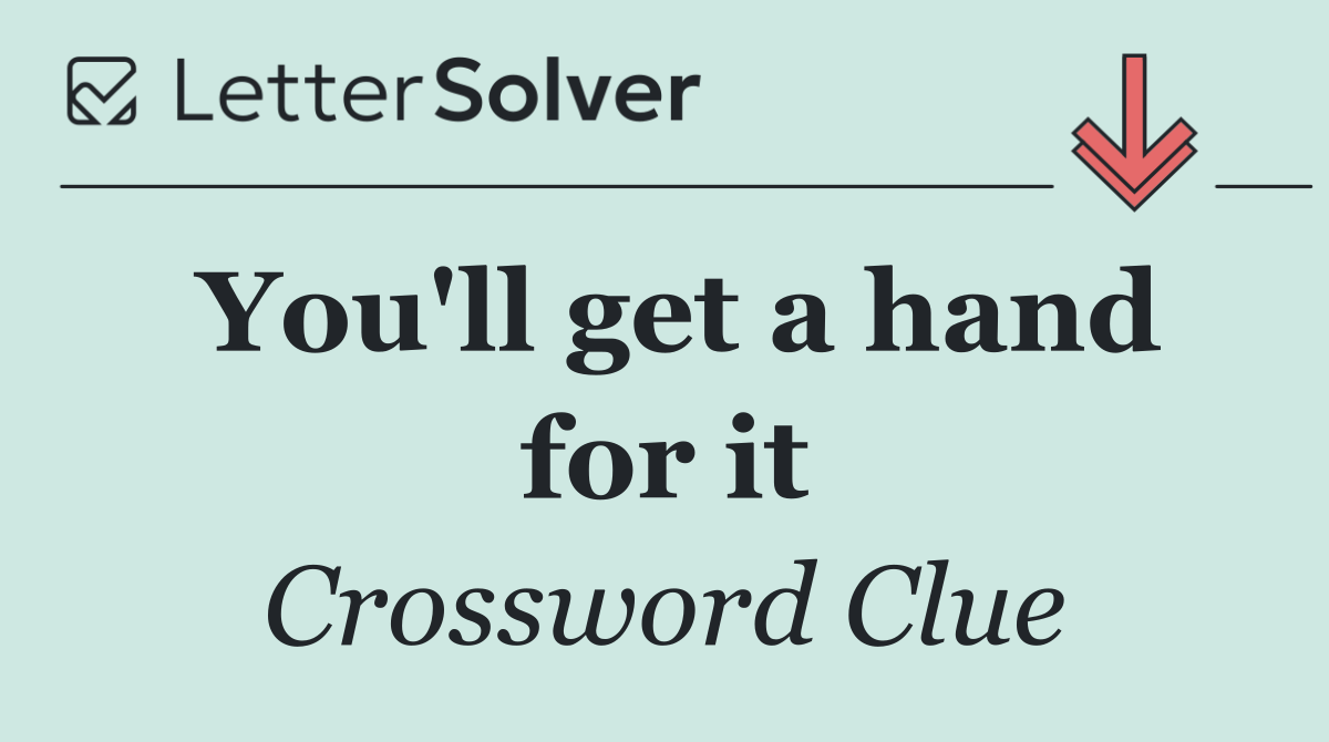 You'll get a hand for it