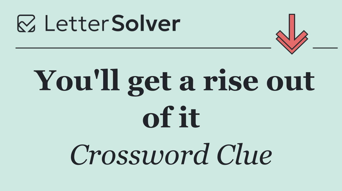 You'll get a rise out of it