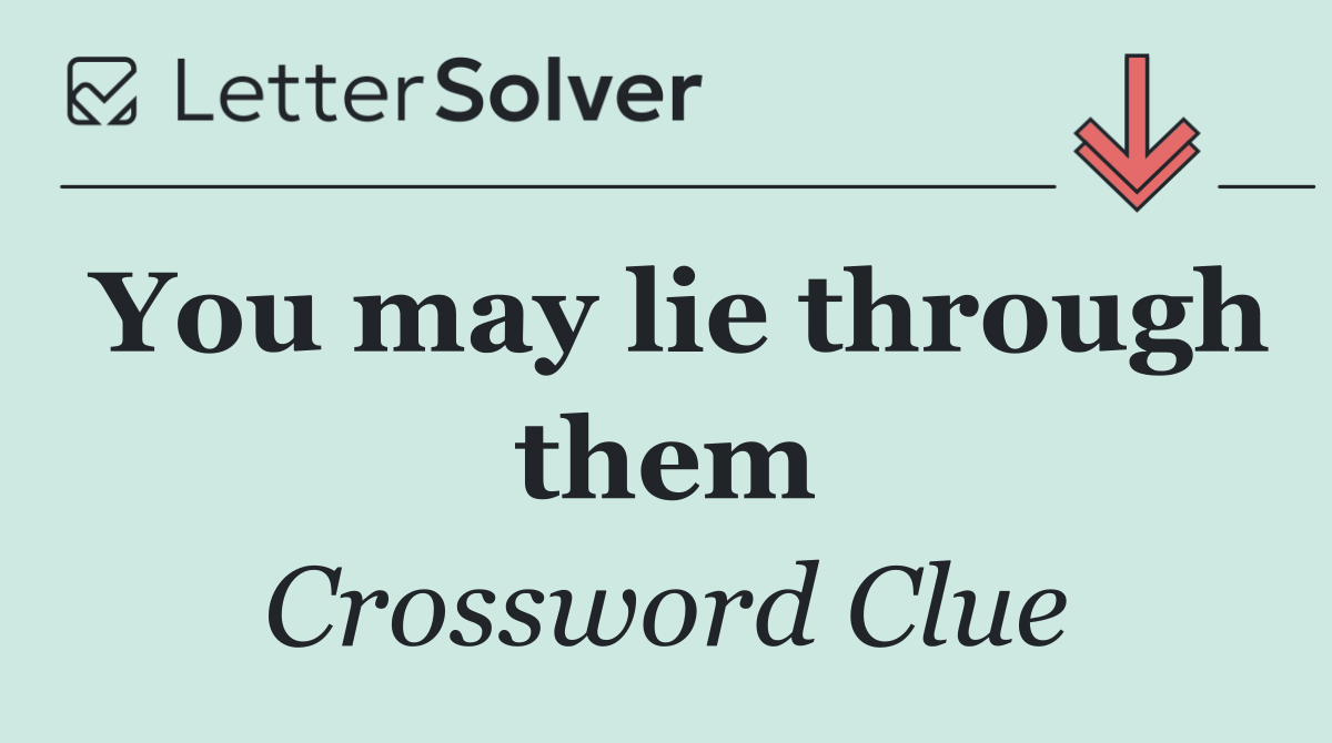 You may lie through them