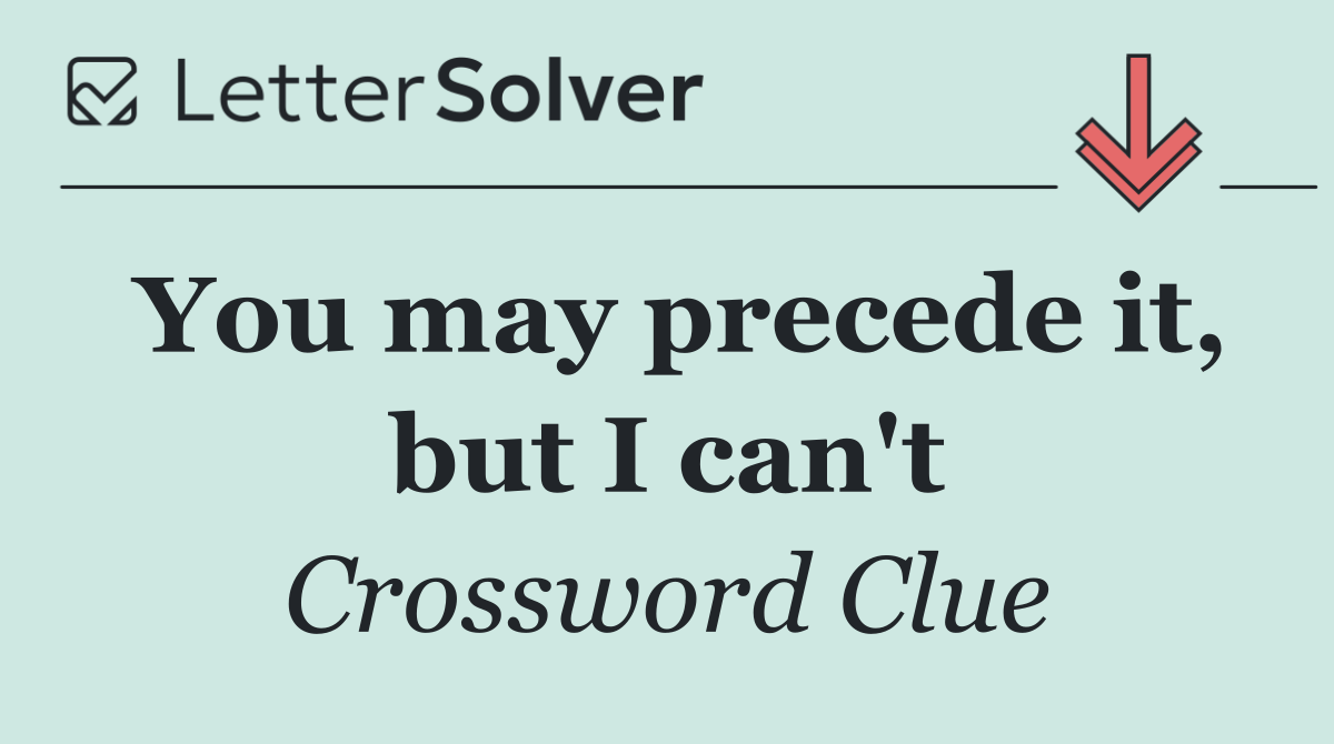You may precede it, but I can't