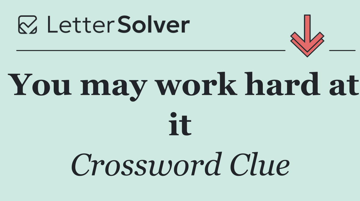 You may work hard at it