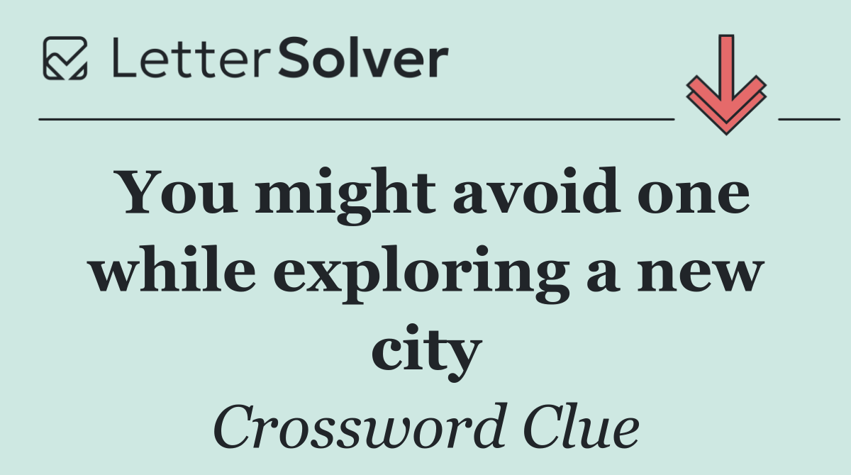 You might avoid one while exploring a new city