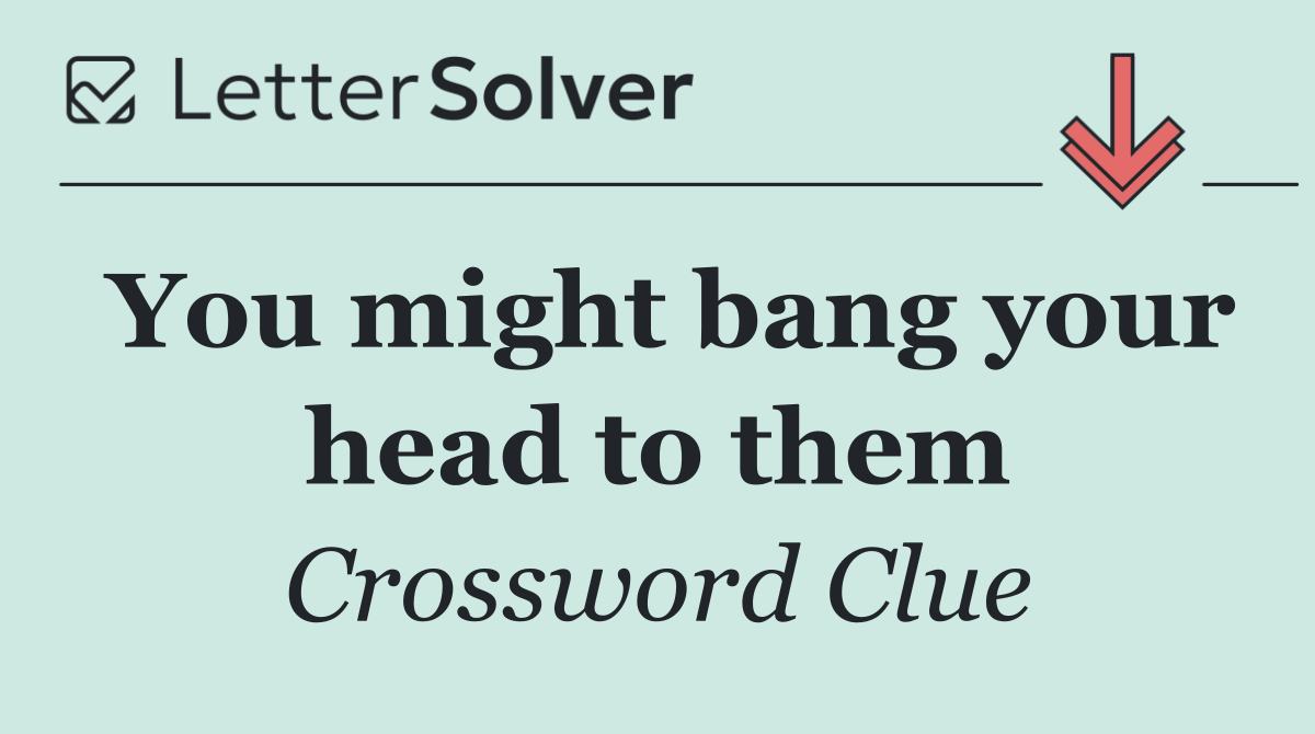 You might bang your head to them
