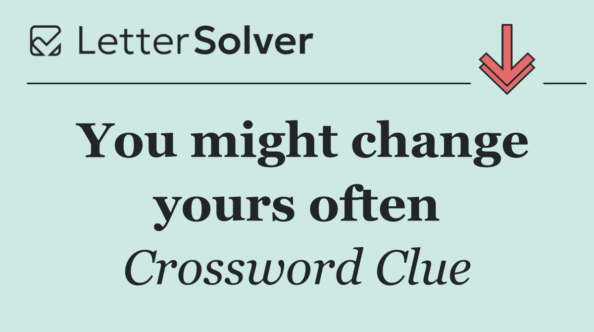 You might change yours often