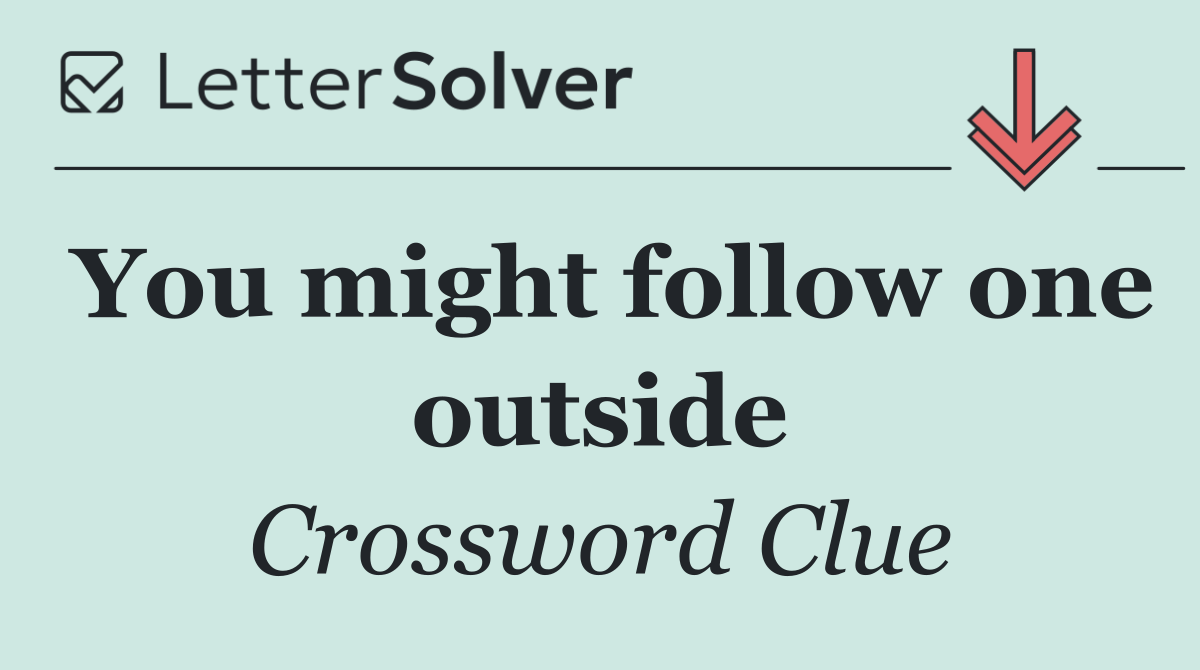 You might follow one outside