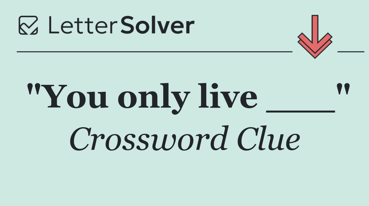 "You only live ___"