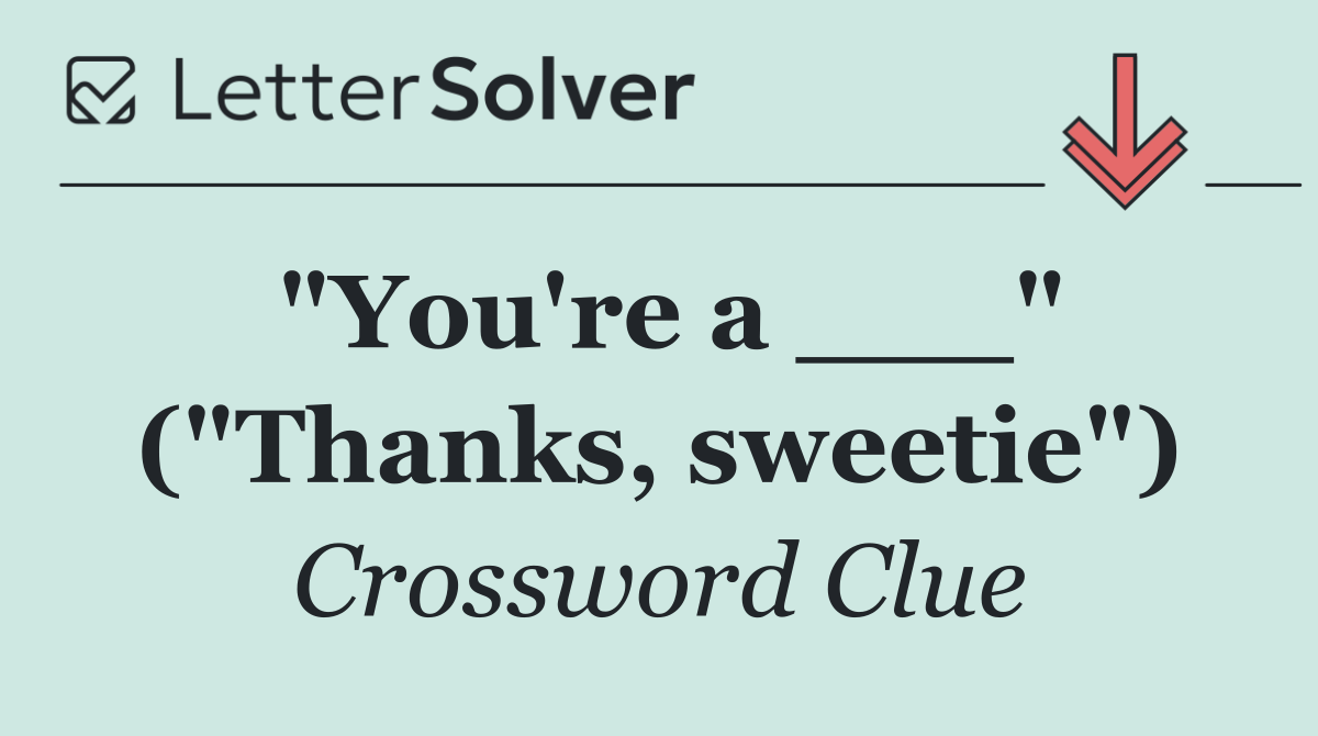 "You're a ___" ("Thanks, sweetie")