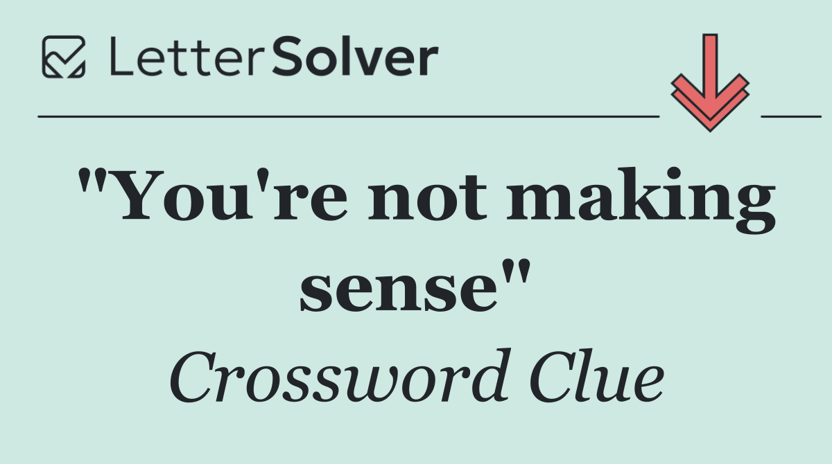 "You're not making sense"