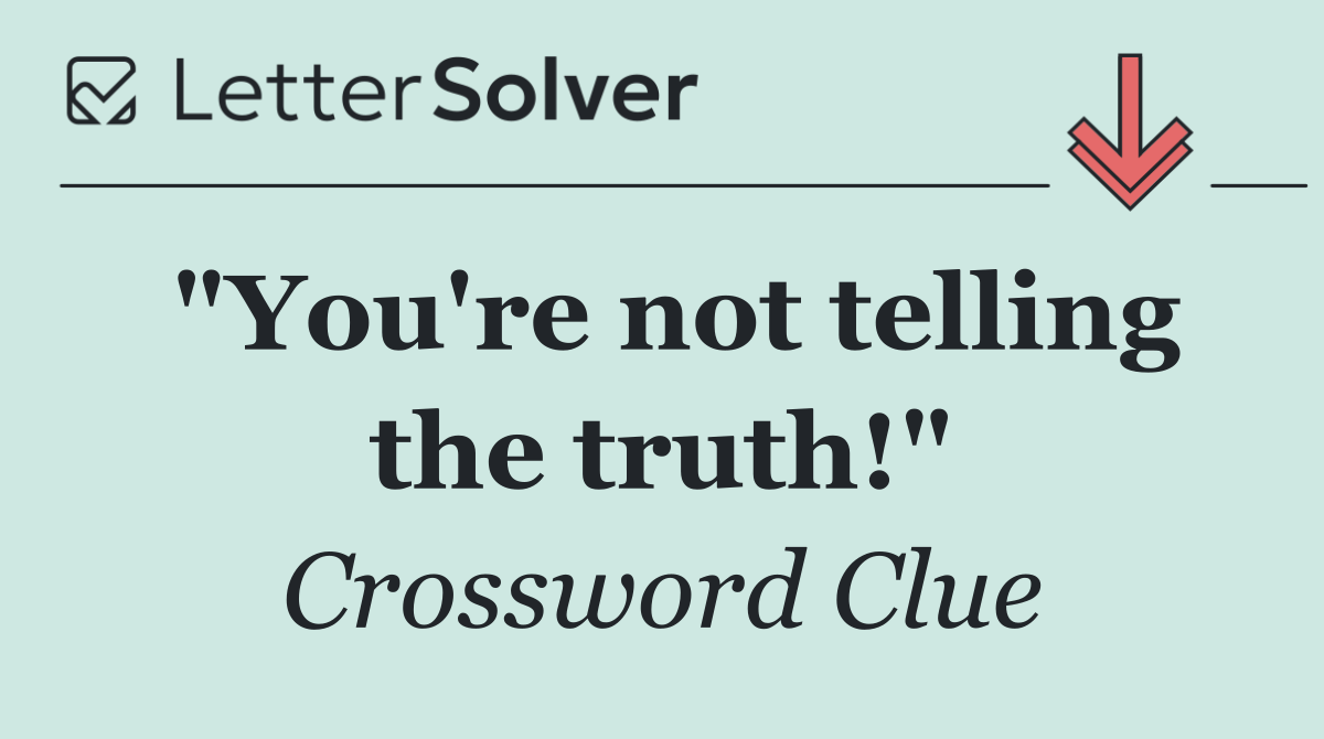 "You're not telling the truth!"