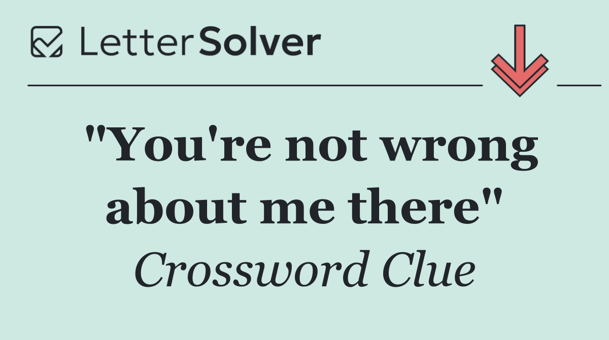 "You're not wrong about me there"