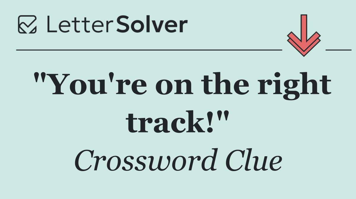 "You're on the right track!"