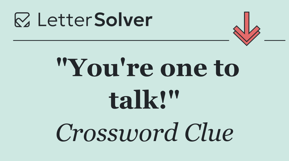 "You're one to talk!"