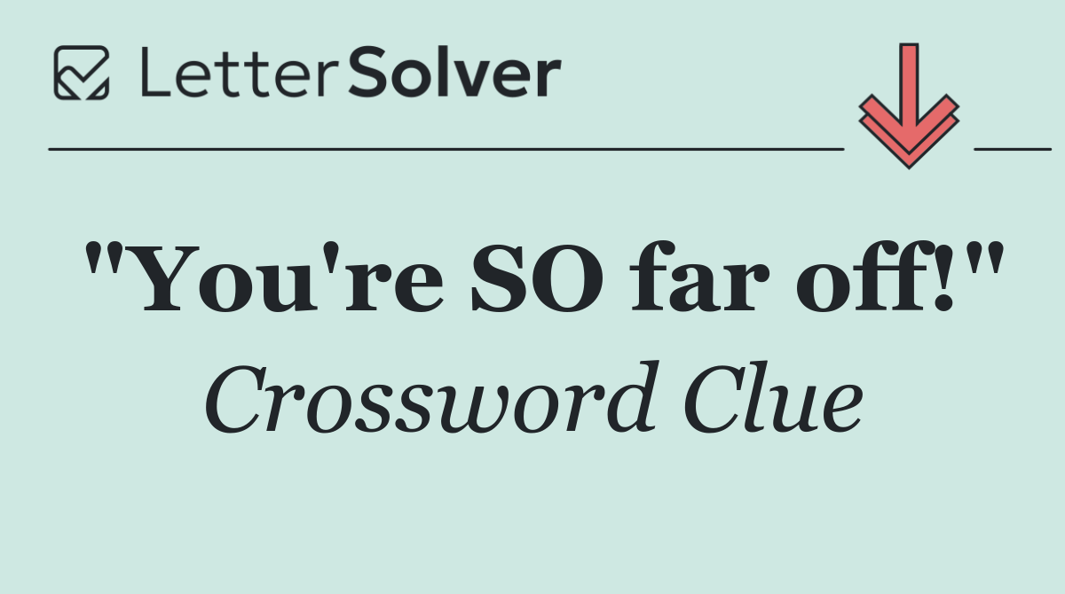 "You're SO far off!"