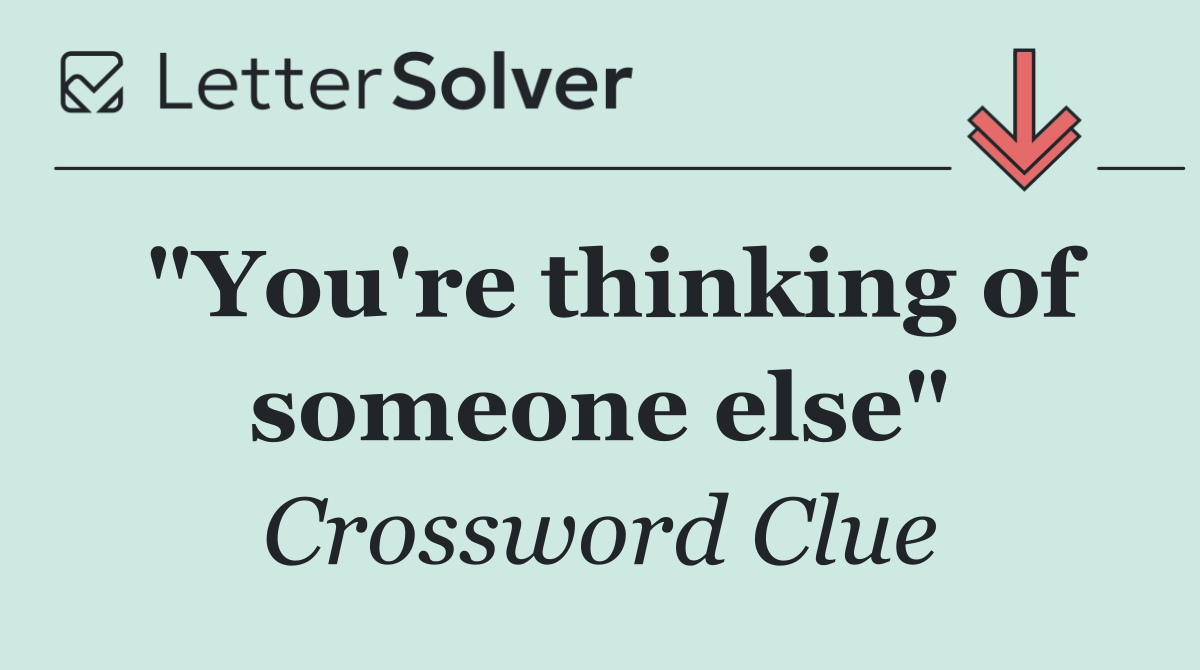 "You're thinking of someone else"