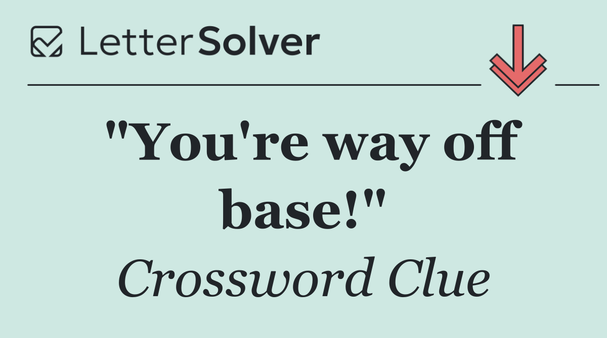 "You're way off base!"