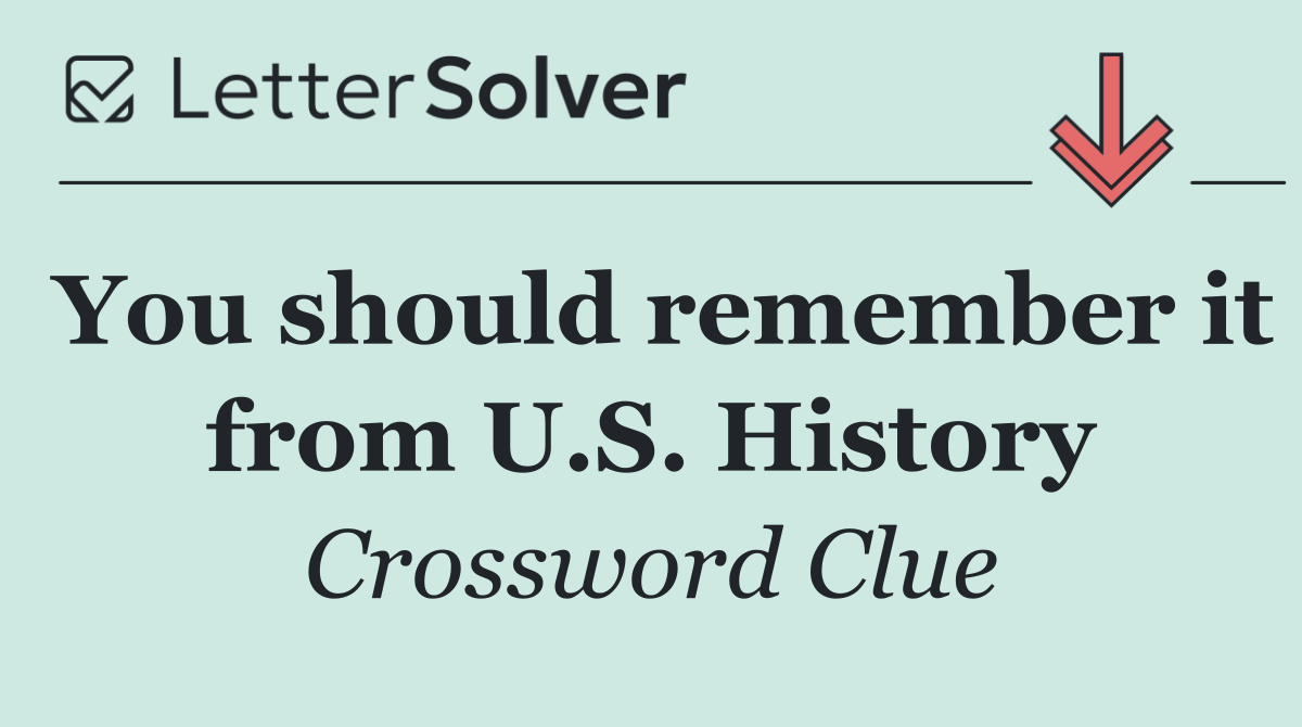 You should remember it from U.S. History