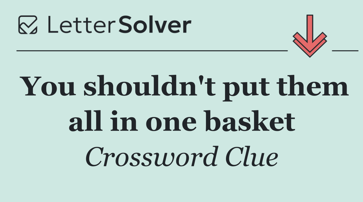 You shouldn't put them all in one basket