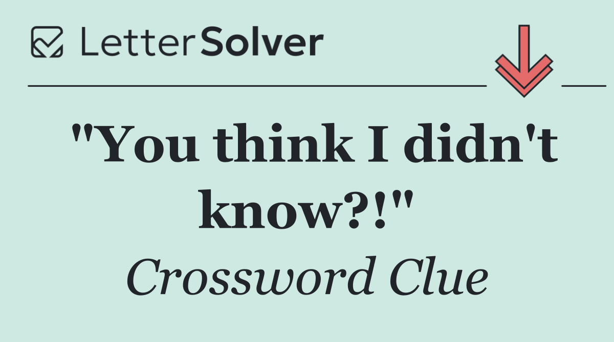 "You think I didn't know?!"