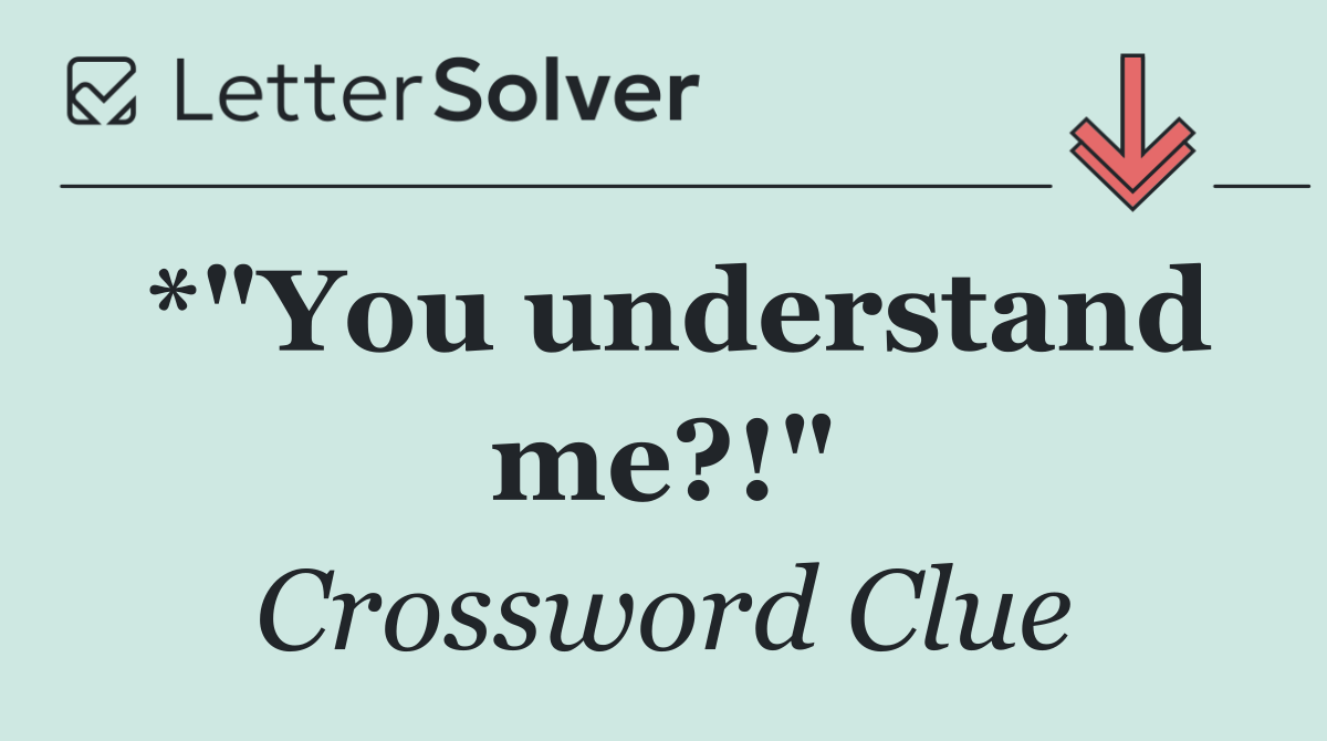*"You understand me?!"