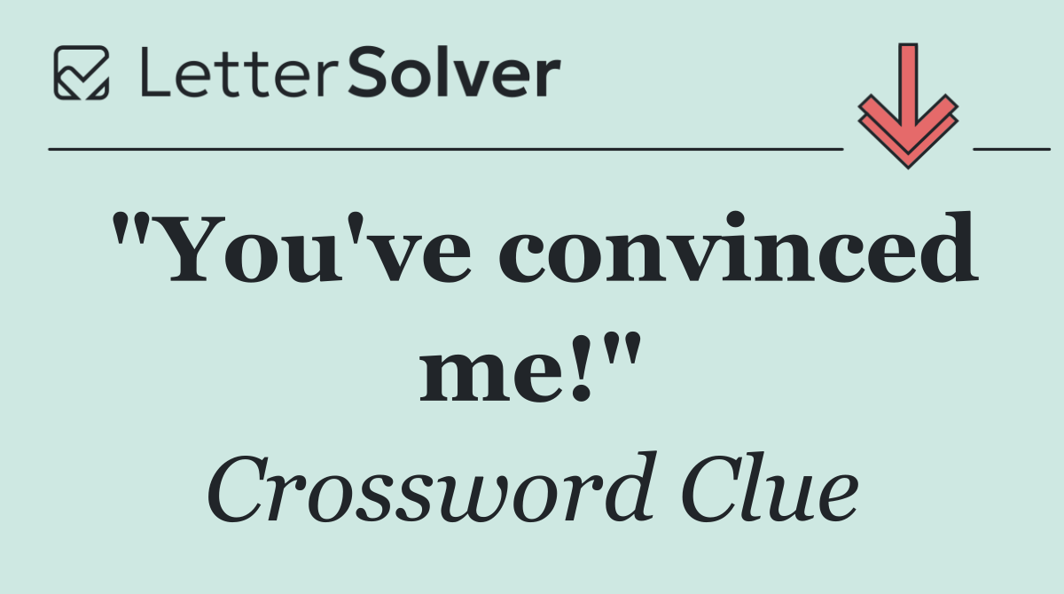 "You've convinced me!"