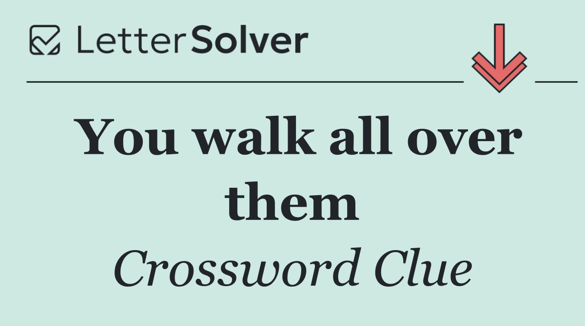 You walk all over them