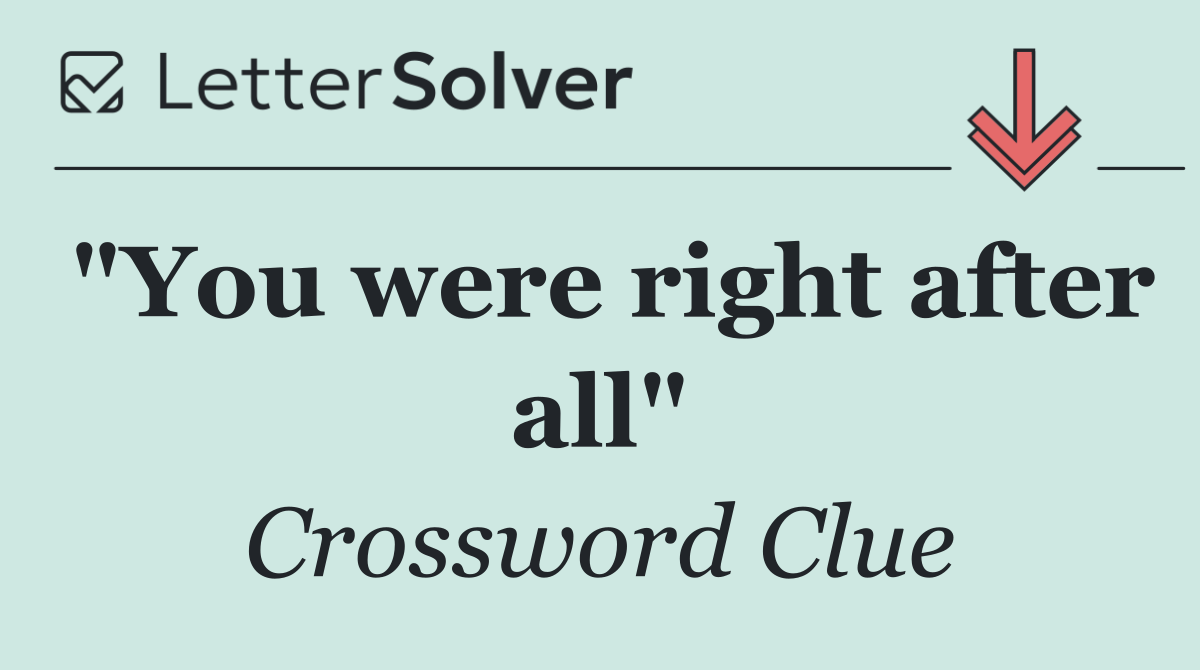 "You were right after all"