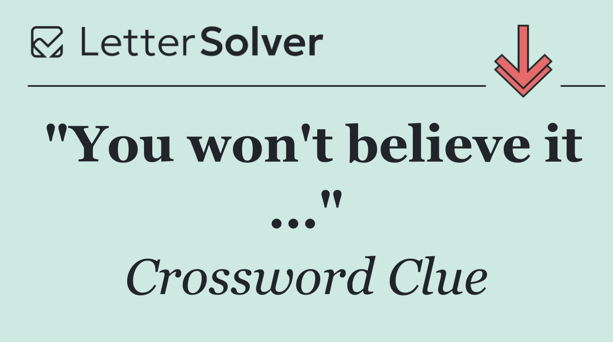 "You won't believe it ..."