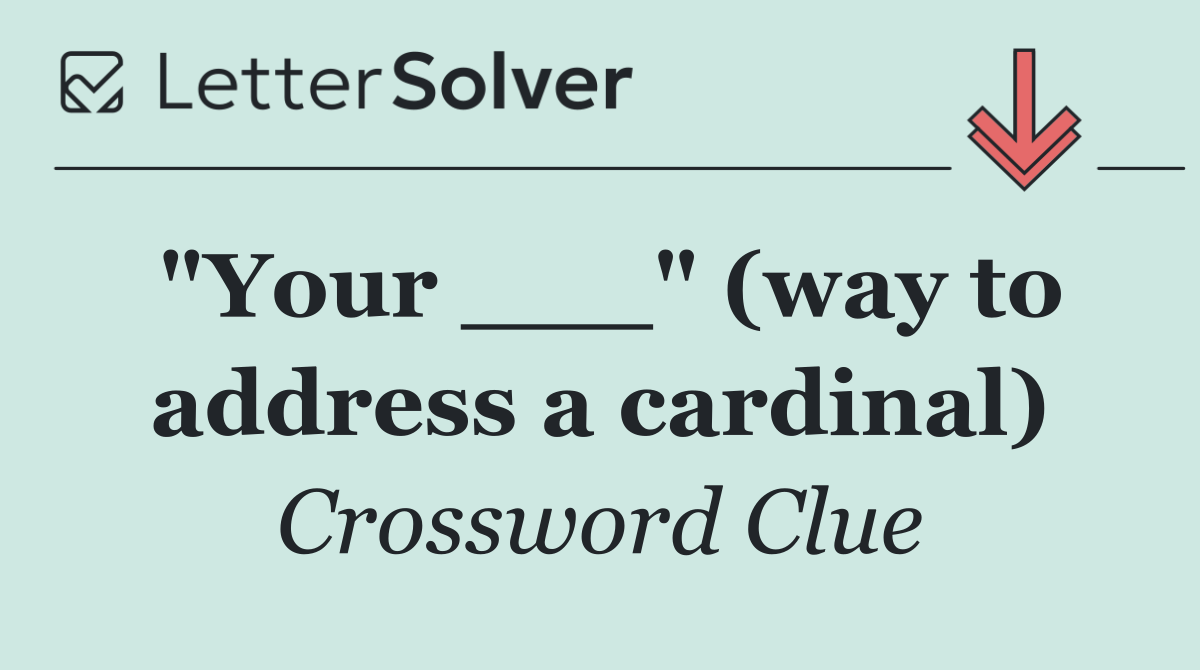"Your ___" (way to address a cardinal)