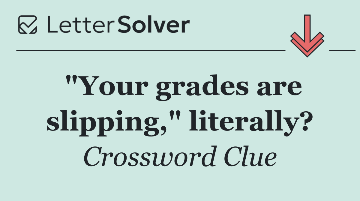 "Your grades are slipping," literally?