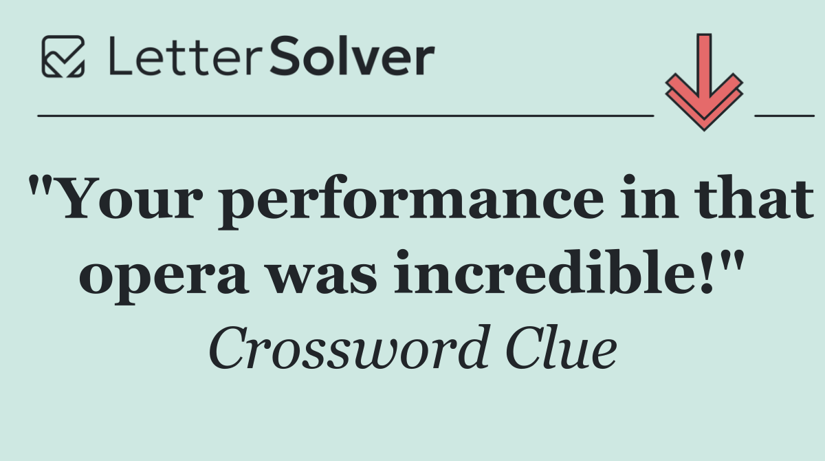 "Your performance in that opera was incredible!"