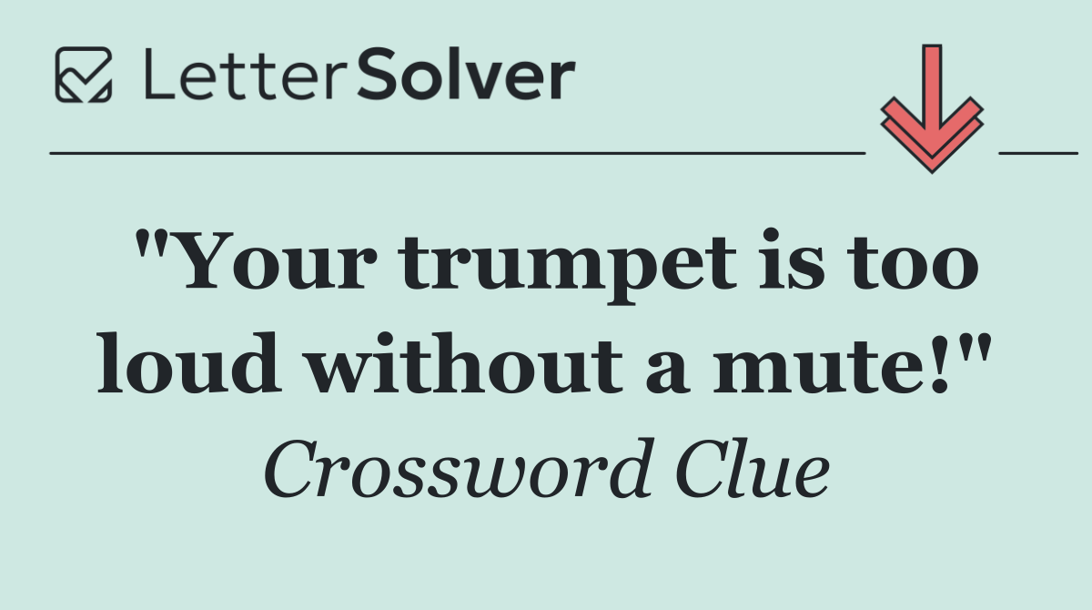 "Your trumpet is too loud without a mute!"