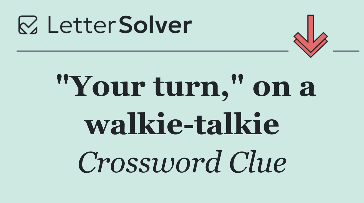 "Your turn," on a walkie talkie