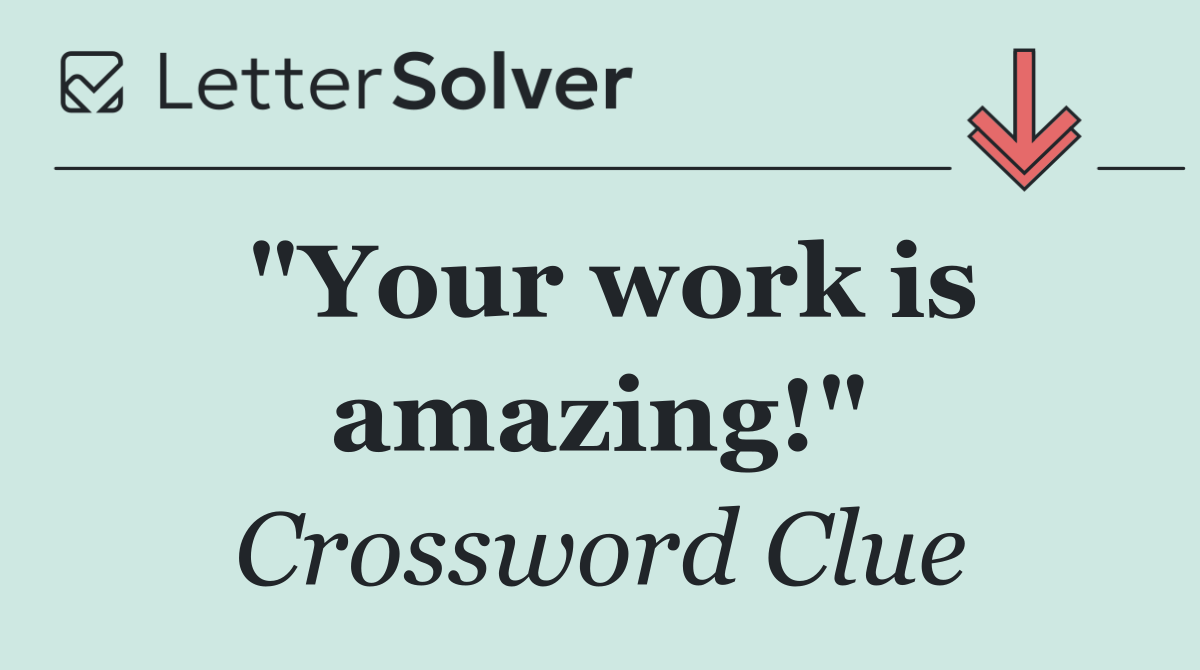 "Your work is amazing!"