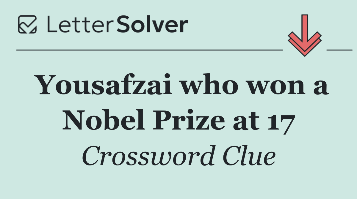 Yousafzai who won a Nobel Prize at 17