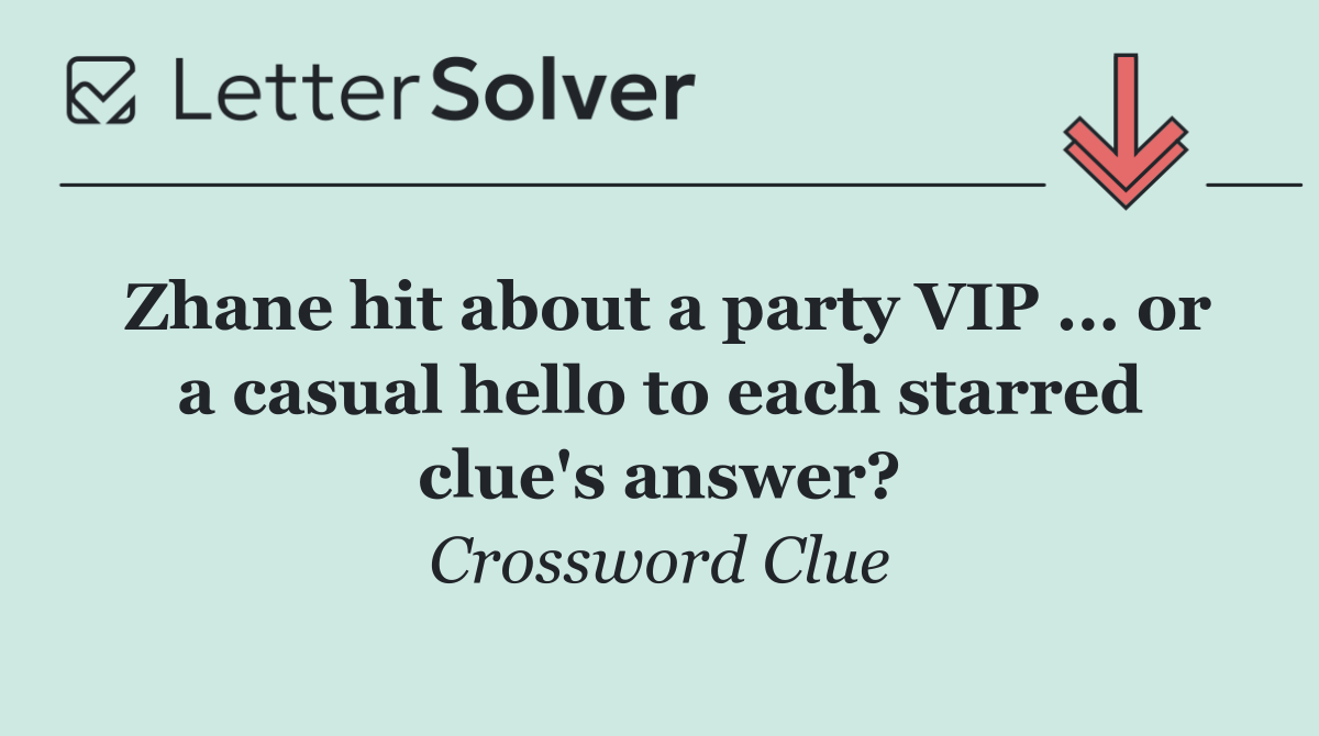 Zhane hit about a party VIP ... or a casual hello to each starred clue's answer?